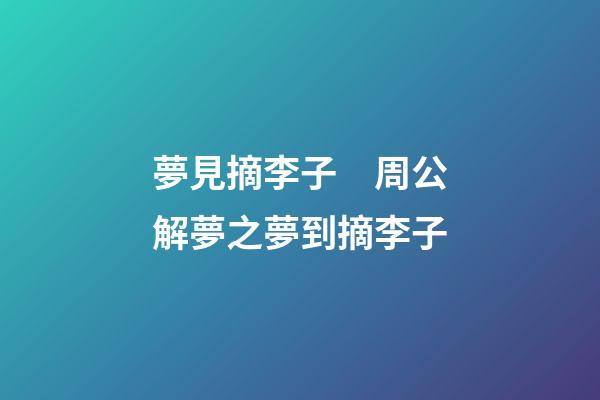 夢見摘李子　周公解夢之夢到摘李子